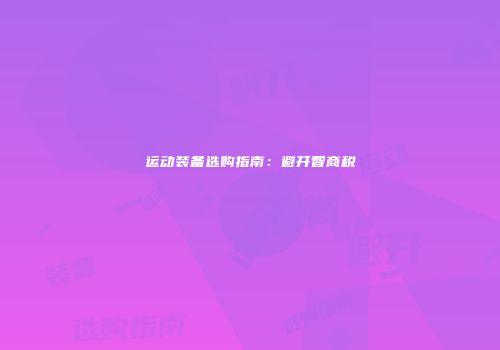 运动装备选购指南：避开智商税