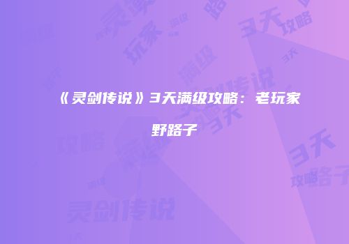 《灵剑传说》3天满级攻略：老玩家野路子