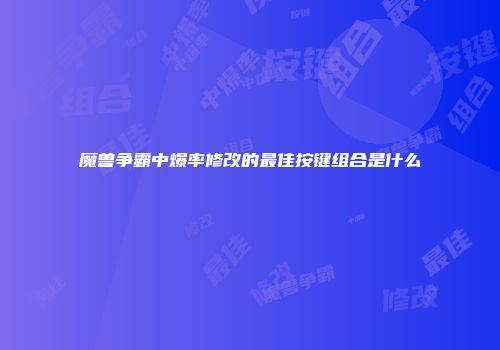 魔兽争霸中爆率修改的最佳按键组合是什么