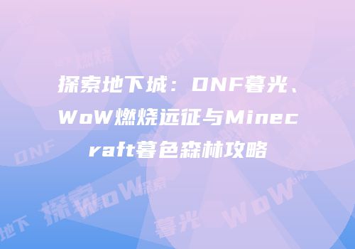 探索地下城：DNF暮光、WoW燃烧远征与Minecraft暮色森林攻略