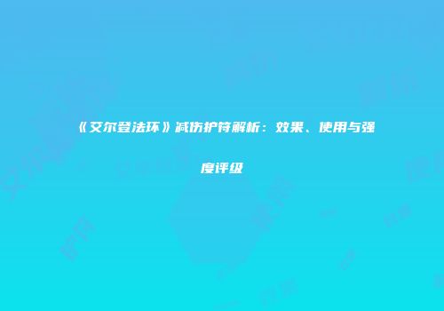《艾尔登法环》减伤护符解析：效果、使用与强度评级