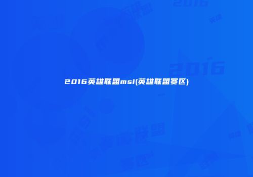 2016英雄联盟msi(英雄联盟赛区)