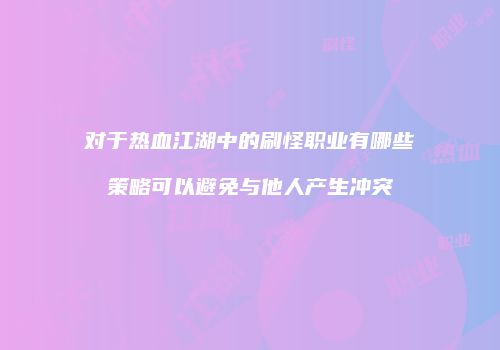 对于热血江湖中的刷怪职业有哪些策略可以避免与他人产生冲突