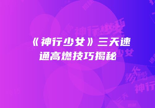 《神行少女》三天速通高燃技巧揭秘