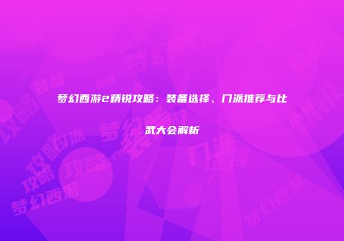 梦幻西游2精锐攻略：装备选择、门派推荐与比武大会解析