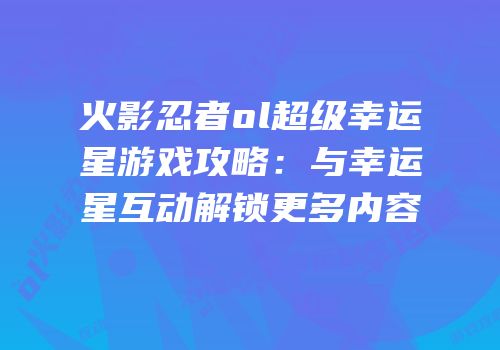 火影忍者ol超级幸运星游戏攻略：与幸运星互动解锁更多内容
