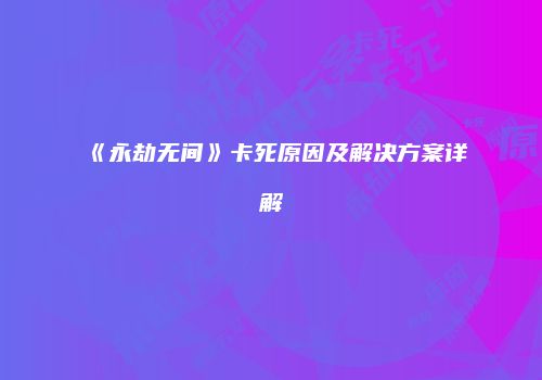 《永劫无间》卡死原因及解决方案详解