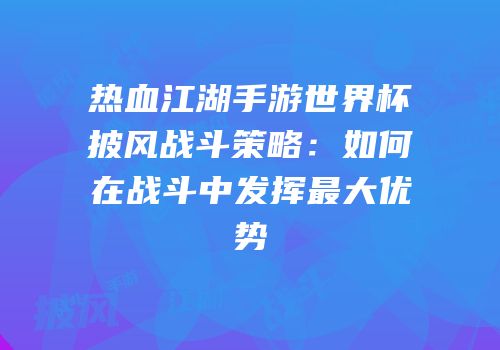 热血江湖手游世界杯披风战斗策略：如何在战斗中发挥最大优势
