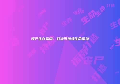 丧尸生存指南：打造可持续生命堡垒
