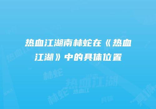 热血江湖南林蛇在《热血江湖》中的具体位置