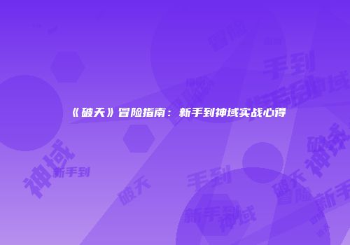 《破天》冒险指南：新手到神域实战心得