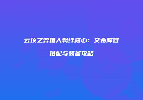云顶之弈猎人羁绊核心：艾希阵容搭配与装备攻略