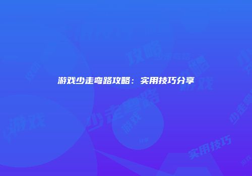 游戏少走弯路攻略：实用技巧分享