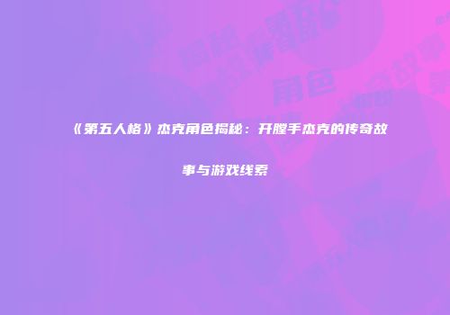《第五人格》杰克角色揭秘：开膛手杰克的传奇故事与游戏线索