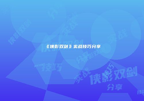 《侠影双剑》实战技巧分享