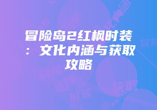 冒险岛2红枫时装：文化内涵与获取攻略