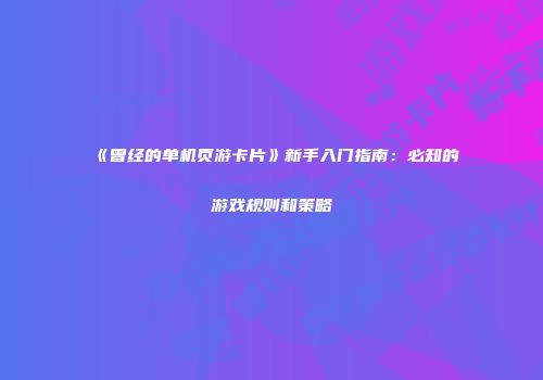 《曾经的单机页游卡片》新手入门指南：必知的游戏规则和策略