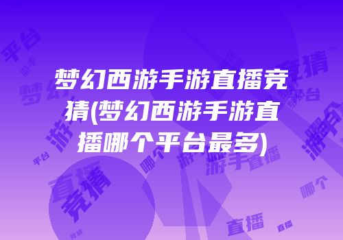 梦幻西游手游直播竞猜(梦幻西游手游直播哪个平台最多)