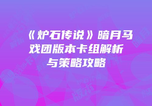 《炉石传说》暗月马戏团版本卡组解析与策略攻略