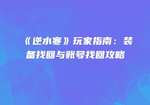 《逆水寒》玩家指南：装备找回与账号找回攻略
