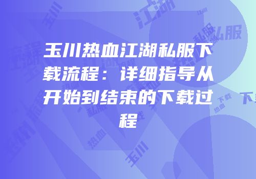 玉川热血江湖私服下载流程：详细指导从开始到结束的下载过程