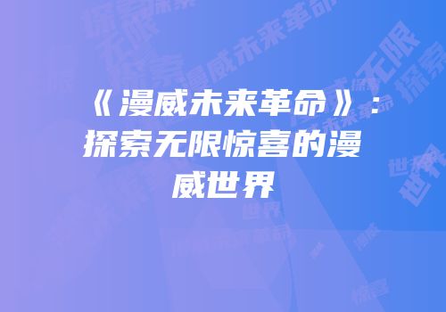 《漫威未来革命》：探索无限惊喜的漫威世界