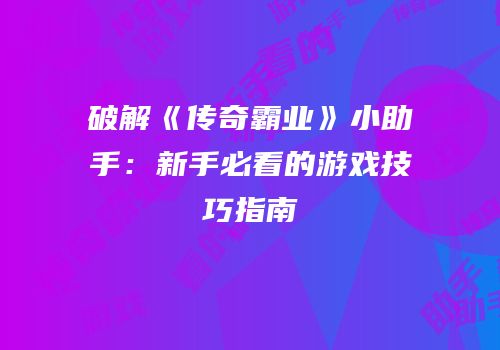 破解《传奇霸业》小助手:新手必看的游戏技巧指南