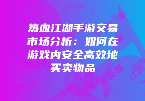 热血江湖手游交易市场分析:如何在游戏内安全高效地买卖物品