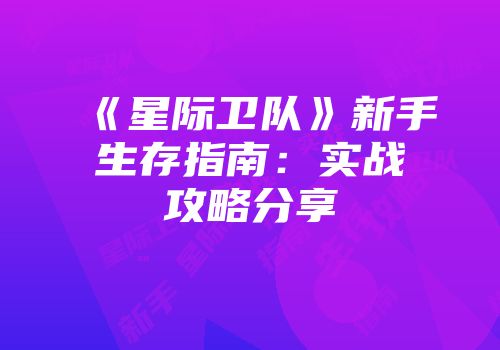 《星际卫队》新手生存指南：实战攻略分享