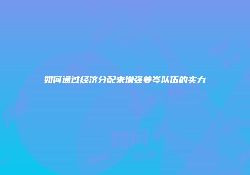 如何通过经济分配来增强姜岑队伍的实力