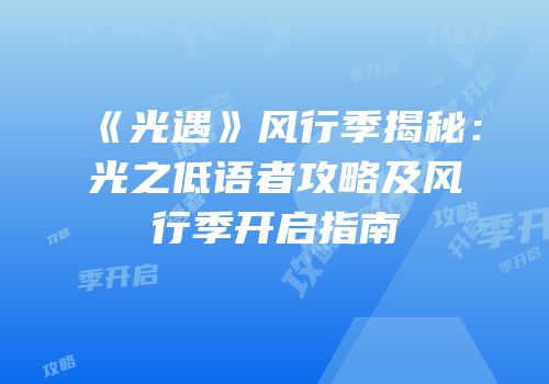 《光遇》风行季揭秘：光之低语者攻略及风行季开启指南