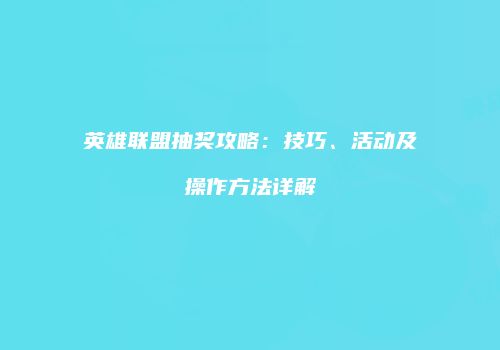 英雄联盟抽奖攻略：技巧、活动及操作方法详解