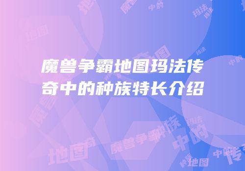 魔兽争霸地图玛法传奇中的种族特长介绍