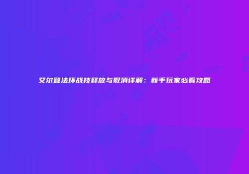 艾尔登法环战技释放与取消详解：新手玩家必看攻略