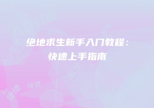 绝地求生新手入门教程：快速上手指南
