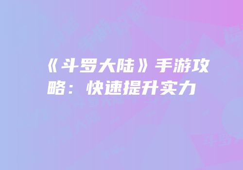《斗罗大陆》手游攻略：快速提升实力