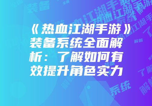 《热血江湖手游》装备系统全面解析：了解如何有效提升角色实力