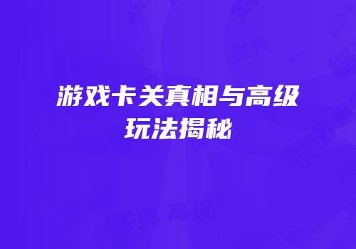 游戏卡关真相与高级玩法揭秘