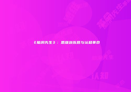 《脑洞先生》：思维训练营与认知革命