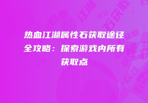 热血江湖属性石获取途径全攻略：探索游戏内所有获取点