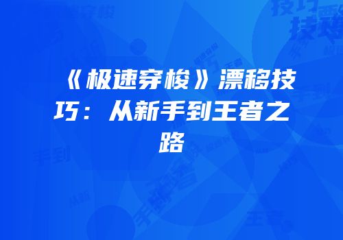《极速穿梭》漂移技巧：从新手到王者之路