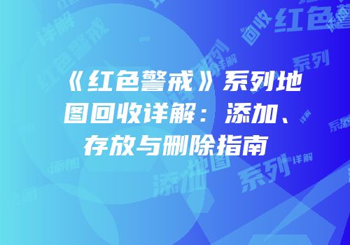 《红色警戒》系列地图回收详解：添加、存放与删除指南