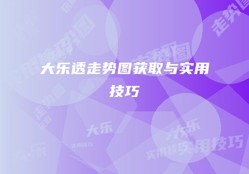 大乐透走势图获取与实用技巧
