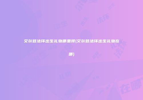 艾尔登法环出生礼物哪里领(艾尔登法环出生礼物在哪)