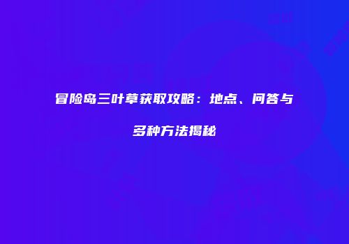 冒险岛三叶草获取攻略：地点、问答与多种方法揭秘