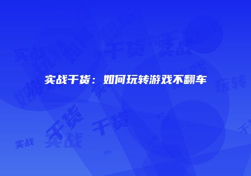 实战干货：如何玩转游戏不翻车
