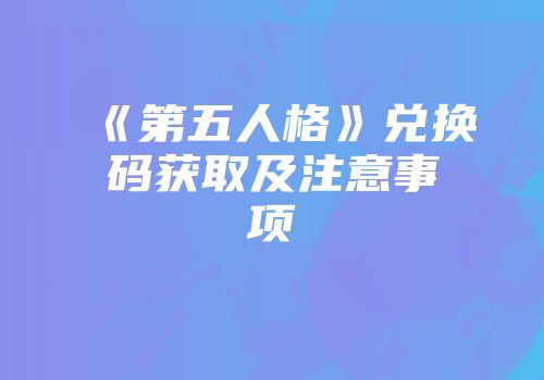 《第五人格》兑换码获取及注意事项