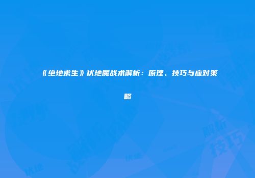 《绝地求生》伏地魔战术解析：原理、技巧与应对策略