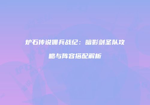 炉石传说佣兵战纪：暗影剑圣队攻略与阵容搭配解析
