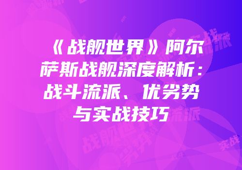 《战舰世界》阿尔萨斯战舰深度解析：战斗流派、优劣势与实战技巧